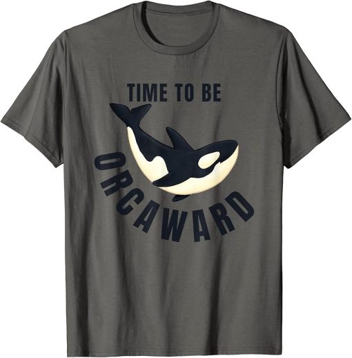 Time To Be ORCAWARD Funny Awkward Orca Nature Meme T-Shirt