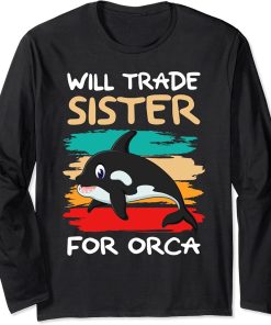 Will Trade Sister For Orca I Orca Whale I Brother Orca Long Sleeve T-Shirt